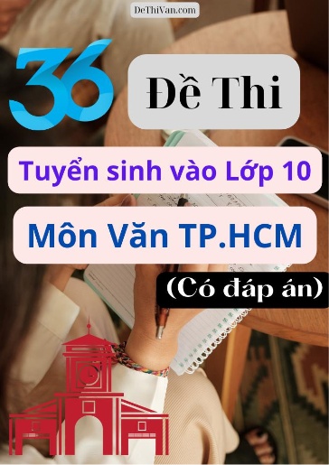 Bộ 36 Đề thi tuyển sinh vào Lớp 10 môn Văn TP.HCM (Có đáp án)