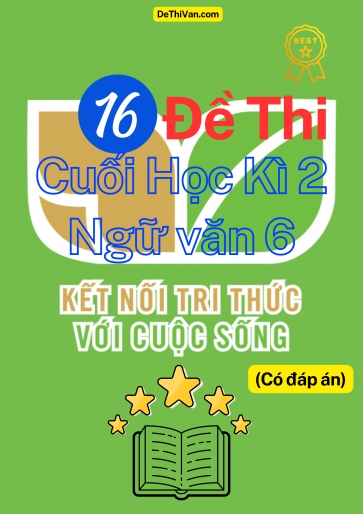 Bộ 16 Đề thi cuối Học Kì 2 Ngữ Văn 6 - Kết Nối Tri Thức (Có đáp án)