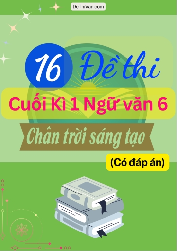 Bộ 16 Đề thi cuối Kì 1 Ngữ Văn 6 - Chân Trời Sáng Tạo (Có đáp án)