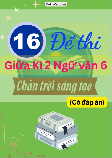 Bộ 16 Đề thi giữa Kì 2 Ngữ Văn 6 - Chân Trời Sáng Tạo (Có đáp án)