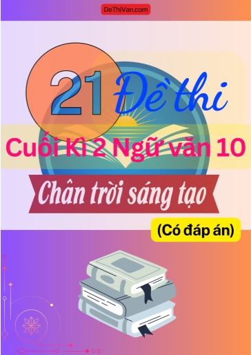 Bộ 21 Đề thi cuối Kì 2 Ngữ Văn 10 - Chân Trời Sáng Tạo (Có đáp án)