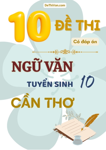 Bộ 10 Đề thi vào 10 môn Văn Cần Thơ (Có đáp án)