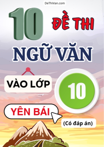 Bộ 10 Đề thi vào 10 môn Văn Yên Bái (Có đáp án)