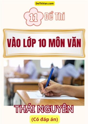 Bộ 11 Đề thi vào 10 môn Văn Thái Nguyên (Có đáp án)