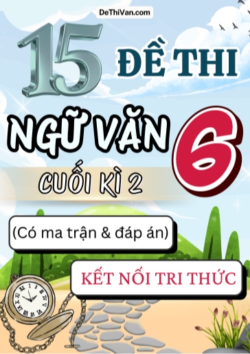Bộ 15 Đề thi Ngữ văn Lớp 6 cuối học kì 2 có ma trận và đáp án (Kết nối tri thức)