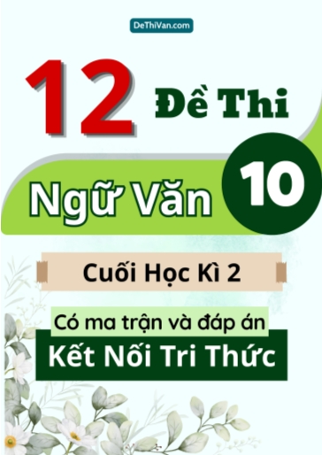 Bộ 12 Đề thi Ngữ văn Lớp 10 cuối học kì 2 có ma trận và đáp án (Kết nối tri thức)