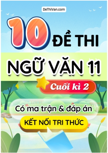 Bộ 10 Đề thi Ngữ văn Lớp 11 cuối học kì 2 có ma trận và đáp án (Kết nối tri thức)