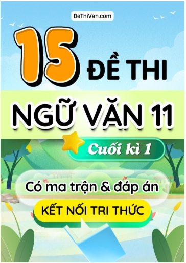 Bộ 15 Đề thi Ngữ văn Lớp 11 cuối học kì 1 có ma trận và đáp án (Kết nối tri thức)